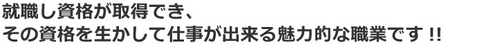 就職し資格が取得でき、その資格を生かして仕事が出来る魅力的な職業です!!